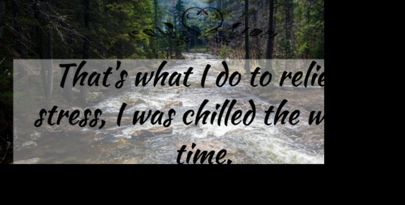 John Rich Quote About Chilled, Relieve: Thats What I Do To...