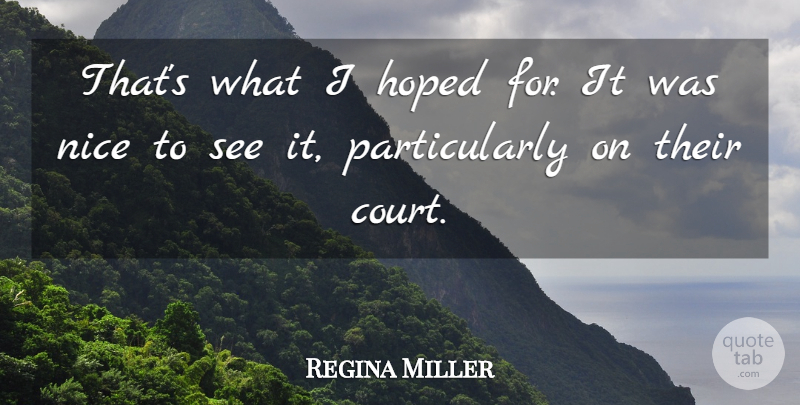 Regina Miller Quote About Hoped, Nice: Thats What I Hoped For...