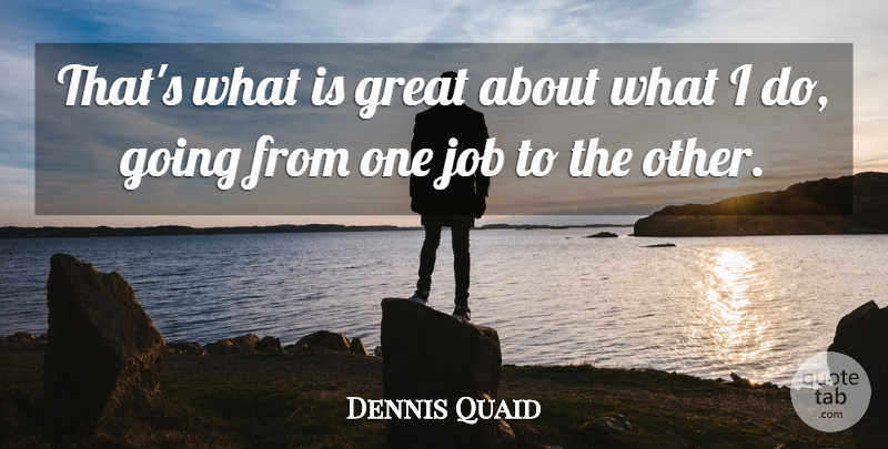 Dennis Quaid Quote About Jobs: Thats What Is Great About...