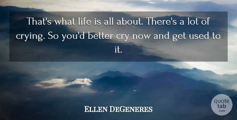 Ellen DeGeneres Quote About Life Is, Cry, Used: Thats What Life Is All...