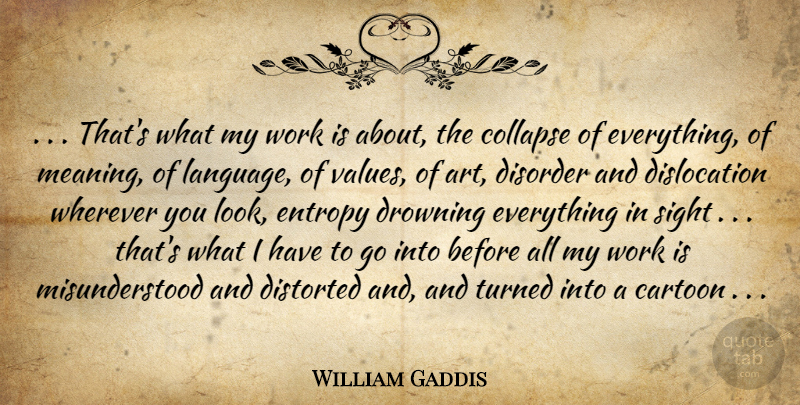 William Gaddis Quote About Cartoon, Collapse, Disorder, Distorted, Drowning: Thats What My Work Is...