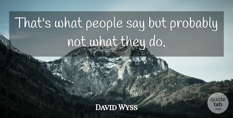 David Wyss Quote About People: Thats What People Say But...