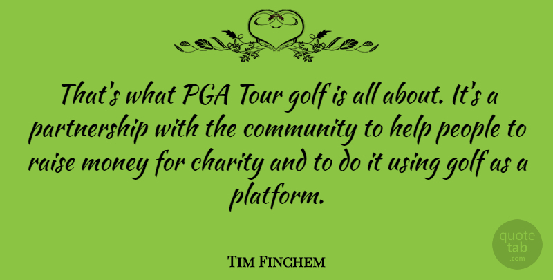 Tim Finchem Quote About Charity, Community, Golf, Help, Money: Thats What Pga Tour Golf...