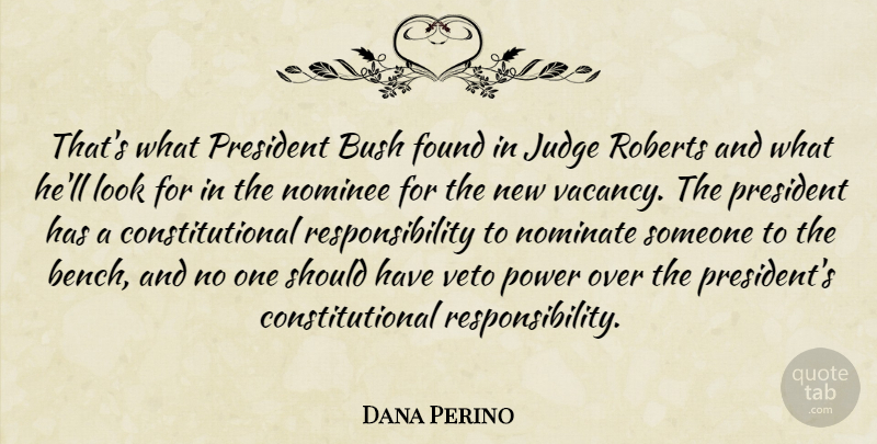 Dana Perino Quote About Bush, Found, Judge, Nominee, Power: Thats What President Bush Found...