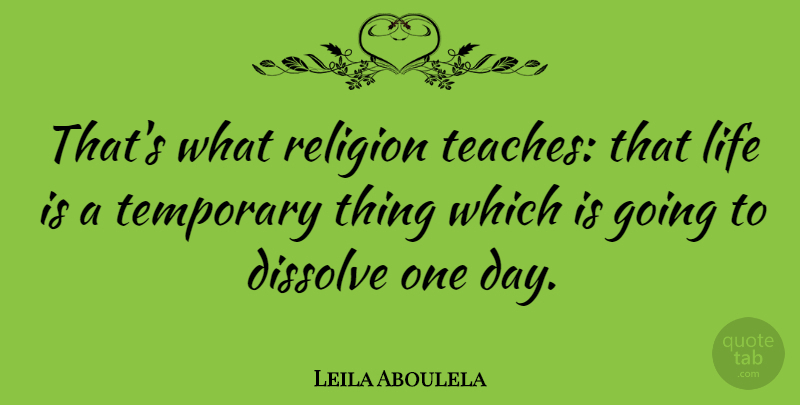 Leila Aboulela Quote About Dissolve, Life, Religion, Temporary: Thats What Religion Teaches That...