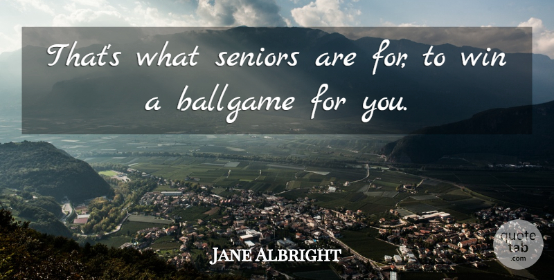 Jane Albright Quote About Ballgame, Seniors, Win: Thats What Seniors Are For...