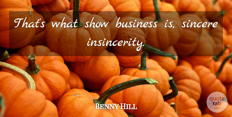 Benny Hill Quote About Sincere, Insincerity, Show Business: Thats What Show Business Is...