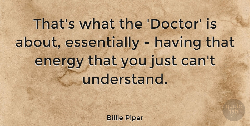 Billie Piper Quote About Energy: Thats What The Doctor Is...