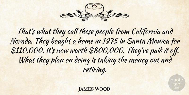 James Wood Quote About Bought, California, Call, Home, Money: Thats What They Call These...