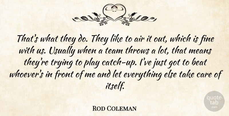 Rod Coleman Quote About Air, Beat, Care, Fine, Front: Thats What They Do They...