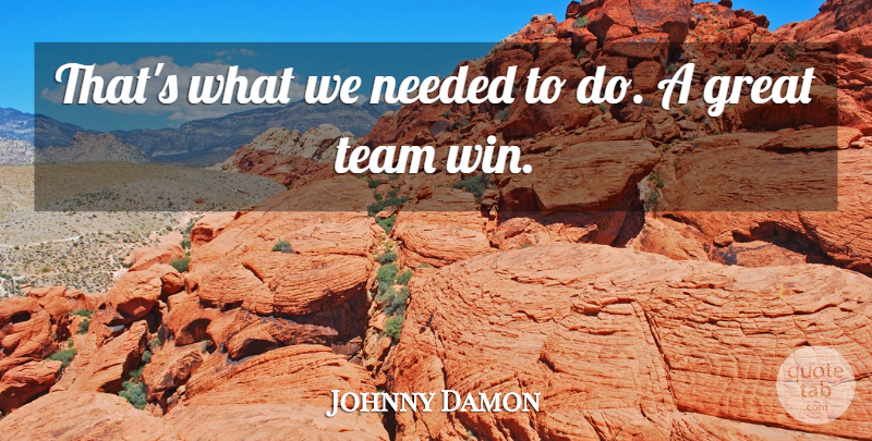 Johnny Damon Quote About Great, Needed, Team: Thats What We Needed To...