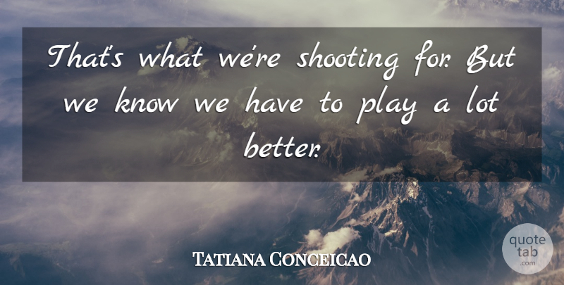 Tatiana Conceicao Quote About Shooting: Thats What Were Shooting For...
