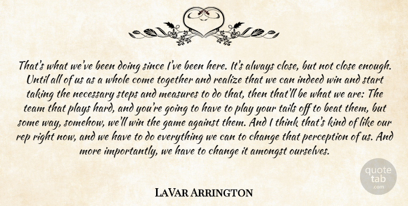 LaVar Arrington Quote About Against, Amongst, Beat, Change, Close: Thats What Weve Been Doing...