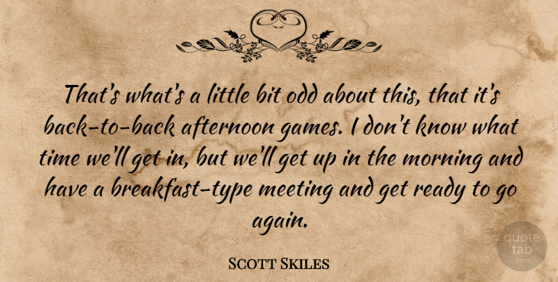 Scott Skiles Quote About Afternoon, Bit, Meeting, Morning, Odd: Thats Whats A Little Bit...