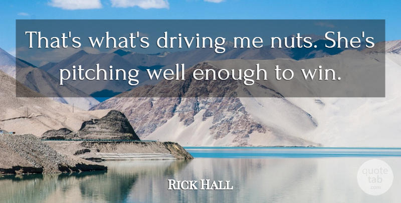 Rick Hall Quote About Driving, Pitching: Thats Whats Driving Me Nuts...