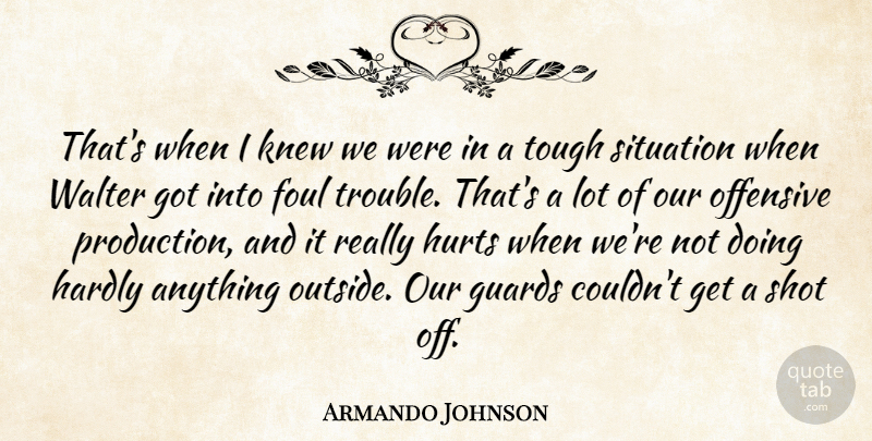 Armando Johnson Quote About Foul, Guards, Hardly, Hurts, Knew: Thats When I Knew We...