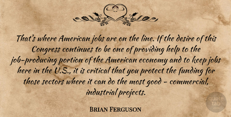 Brian Ferguson Quote About Congress, Continues, Critical, Desire, Economy: Thats Where American Jobs Are...