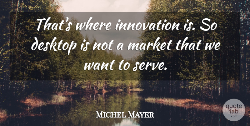 Michel Mayer Quote About Desktop, Innovation, Market: Thats Where Innovation Is So...