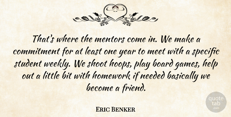 Eric Benker Quote About Basically, Bit, Board, Commitment, Help: Thats Where The Mentors Come...