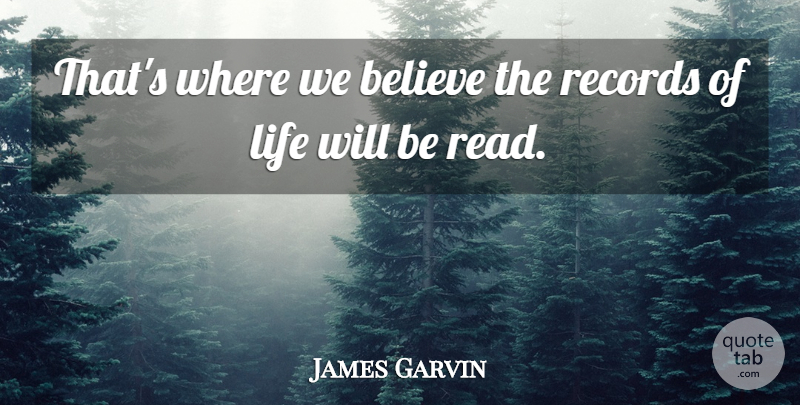 James Garvin Quote About Believe, Life, Records: Thats Where We Believe The...