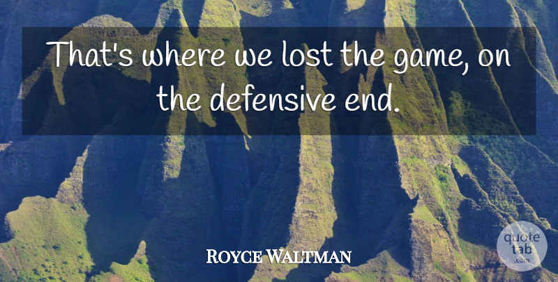 Royce Waltman Quote About Defensive, Lost: Thats Where We Lost The...