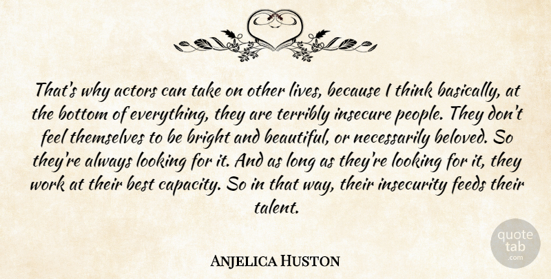 Anjelica Huston Quote About Best, Bottom, Bright, Feeds, Insecure: Thats Why Actors Can Take...