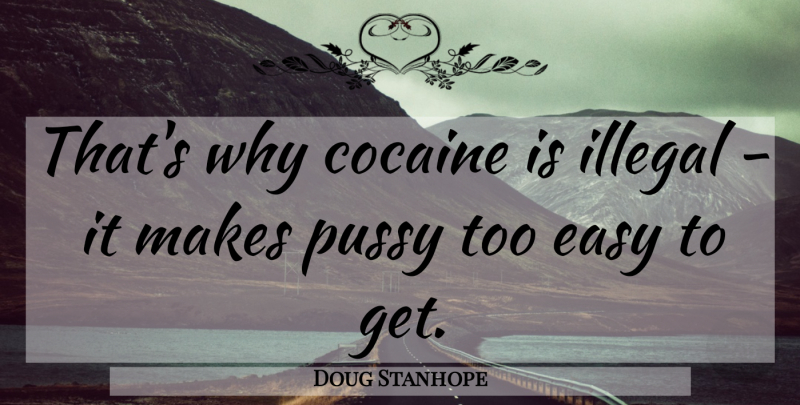 Doug Stanhope Quote About Pussy, Cocaine, Easy: Thats Why Cocaine Is Illegal...