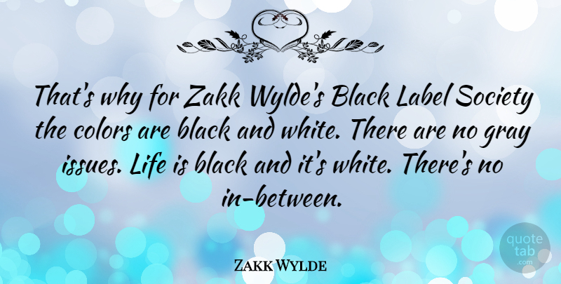Zakk Wylde Quote About Life, Black And White, Color: Thats Why For Zakk Wyldes...