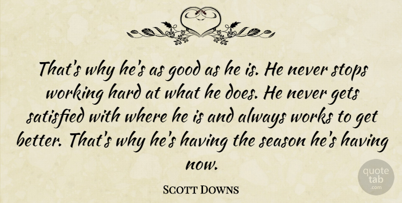 Scott Downs Quote About Gets, Good, Hard, Satisfied, Season: Thats Why Hes As Good...
