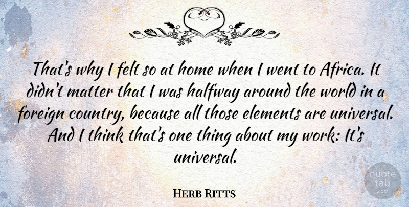 Herb Ritts Quote About American Photographer, Elements, Felt, Foreign, Halfway: Thats Why I Felt So...