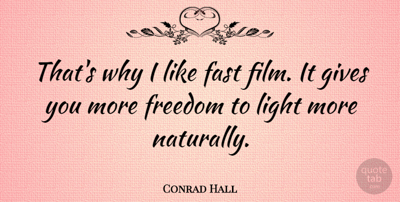 Conrad Hall Quote About Light, Giving, Film: Thats Why I Like Fast...