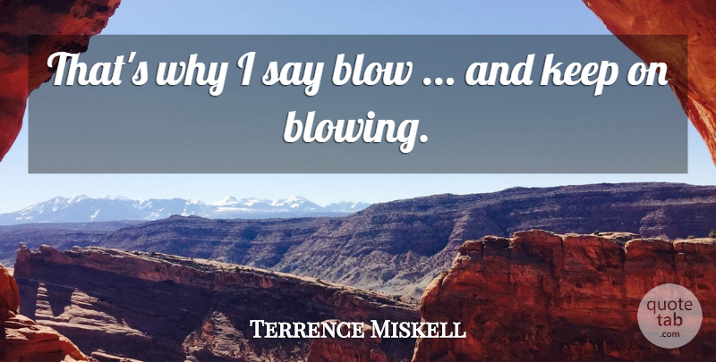 Terrence Miskell Quote About Blow: Thats Why I Say Blow...