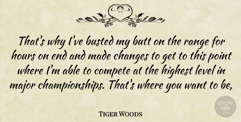 Tiger Woods Quote About Busted, Changes, Compete, Highest, Hours: Thats Why Ive Busted My...