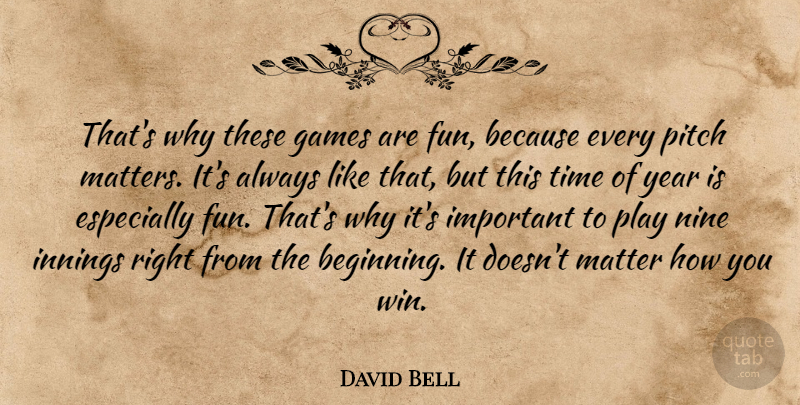 David Bell Quote About Fun, Games, Innings, Matter, Nine: Thats Why These Games Are...