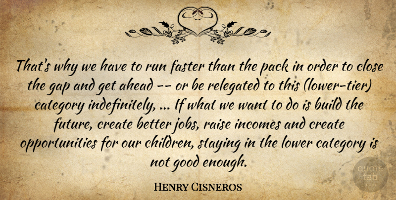 Henry Cisneros Quote About Ahead, Build, Category, Close, Create: Thats Why We Have To...