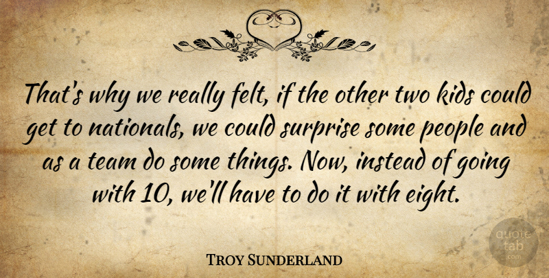 Troy Sunderland Quote About Instead, Kids, People, Surprise, Team: Thats Why We Really Felt...
