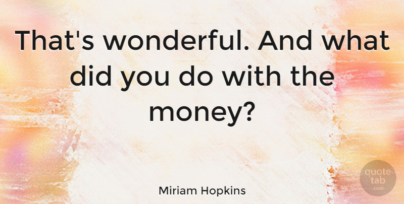 Miriam Hopkins Quote About Money: Thats Wonderful And What Did...