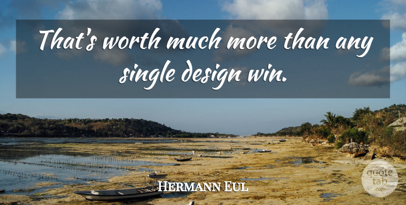 Hermann Eul Quote About Design, Single, Worth: Thats Worth Much More Than...
