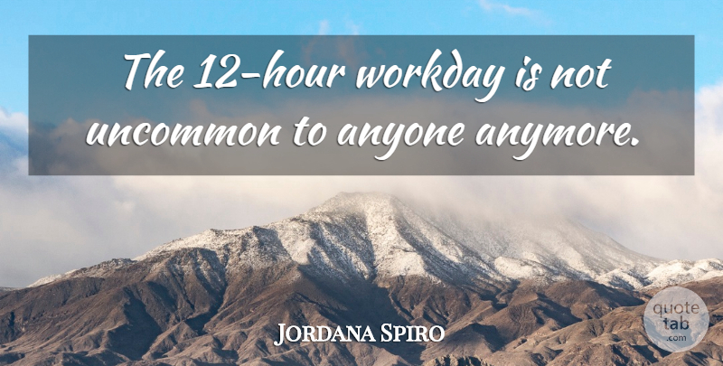 Jordana Spiro Quote About Hours, Uncommon: The 12 Hour Workday Is...
