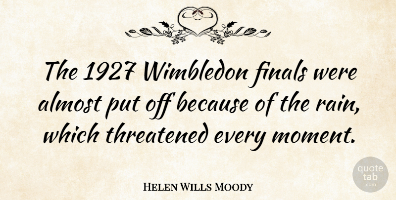 Helen Wills Moody Quote About Almost, Finals, Threatened, Wimbledon: The 1927 Wimbledon Finals Were...