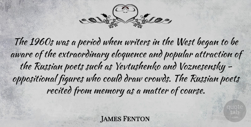 James Fenton Quote About Aware, Began, Draw, Eloquence, Figures: The 1960s Was A Period...