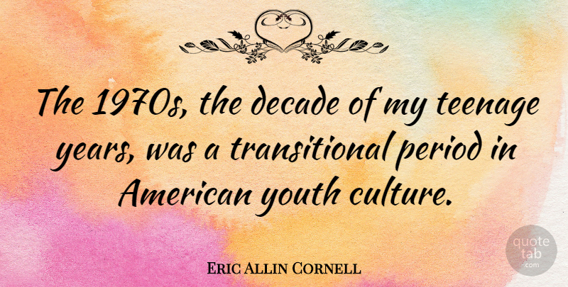 Eric Allin Cornell Quote About Teenage, Years, Culture: The 1970s The Decade Of...