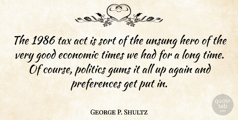 George P. Shultz Quote About Act, Again, Economic, Good, Hero: The 1986 Tax Act Is...