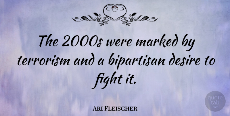 Ari Fleischer Quote About Fighting, Desire, Terrorism: The 2000s Were Marked By...