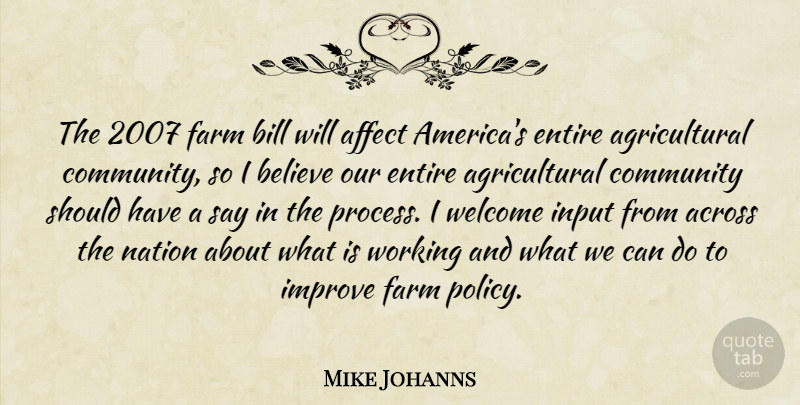 Mike Johanns Quote About Across, Affect, Believe, Bill, Community: The 2007 Farm Bill Will...