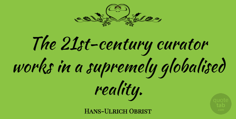Hans-Ulrich Obrist Quote About Works: The 21st Century Curator Works...