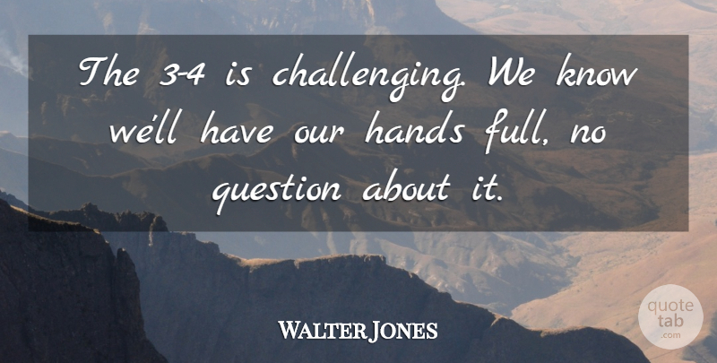 Walter Jones Quote About Hands, Question: The 3 4 Is Challenging...