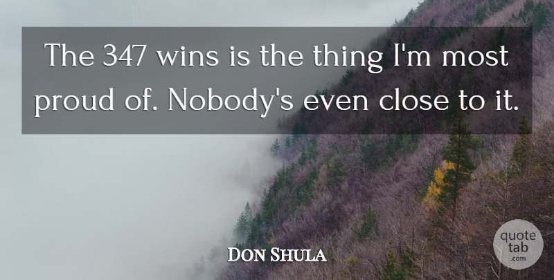 Don Shula Quote About Close, Proud, Wins: The 347 Wins Is The...