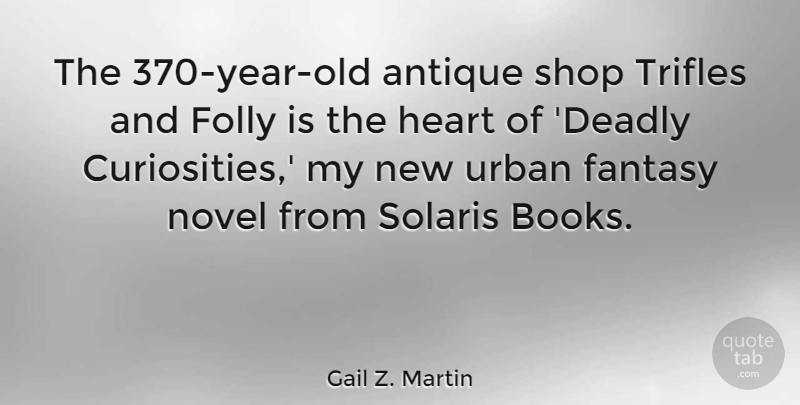 Gail Z. Martin Quote About Antique, Folly, Novel, Shop, Trifles: The 370 Year Old Antique...