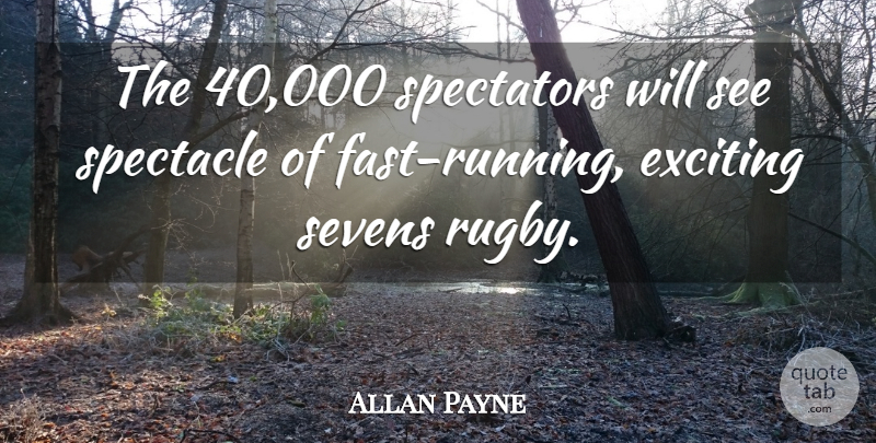 Allan Payne Quote About Exciting, Running, Spectacle, Spectators: The 40 000 Spectators Will...